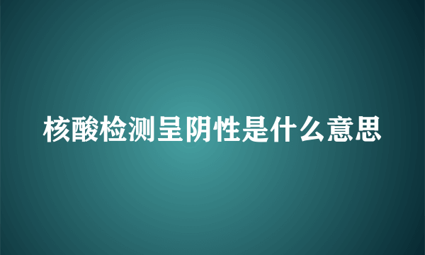 核酸检测呈阴性是什么意思