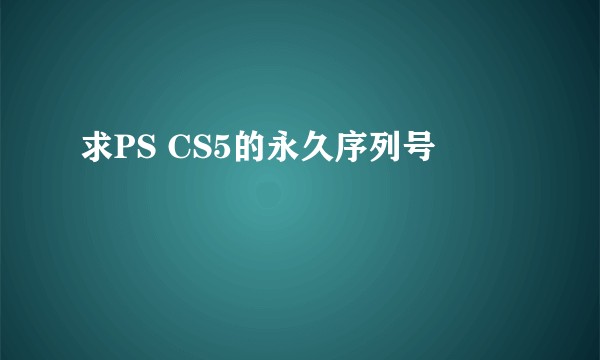 求PS CS5的永久序列号