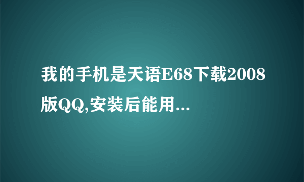 我的手机是天语E68下载2008版QQ,安装后能用但总是自动掉线,哪位高手给解决下,谢谢!