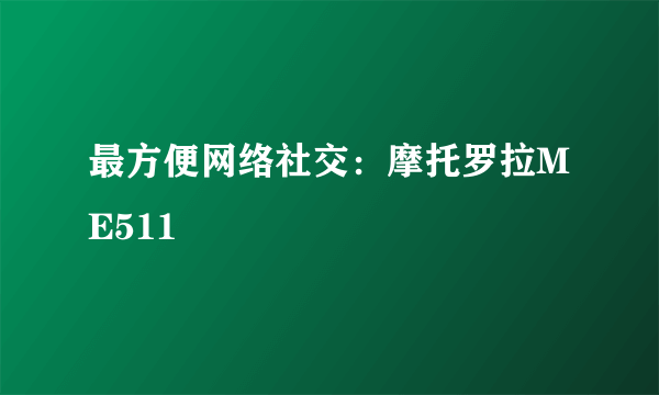 最方便网络社交：摩托罗拉ME511