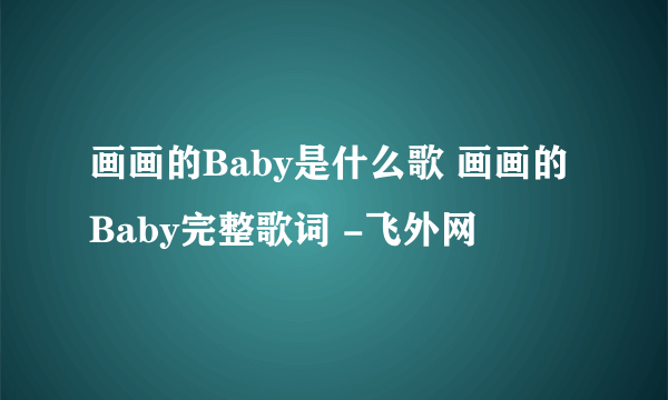 画画的Baby是什么歌 画画的Baby完整歌词 -飞外网