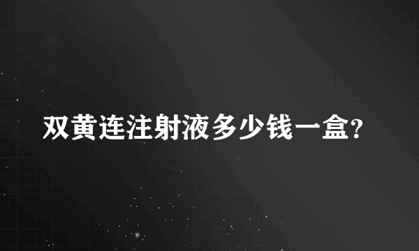 双黄连注射液多少钱一盒？