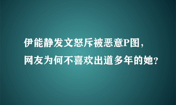 伊能静发文怒斥被恶意P图，网友为何不喜欢出道多年的她？