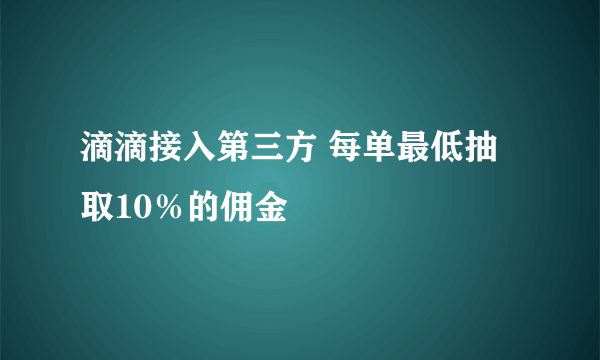 滴滴接入第三方 每单最低抽取10％的佣金