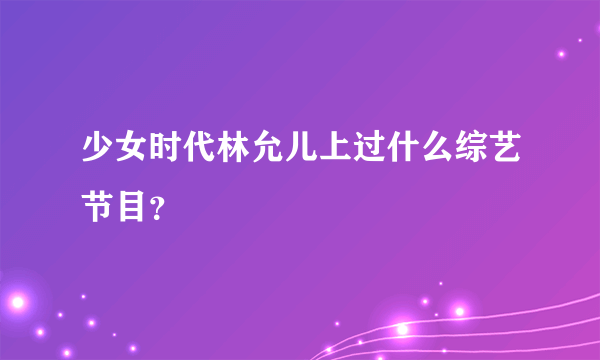 少女时代林允儿上过什么综艺节目？