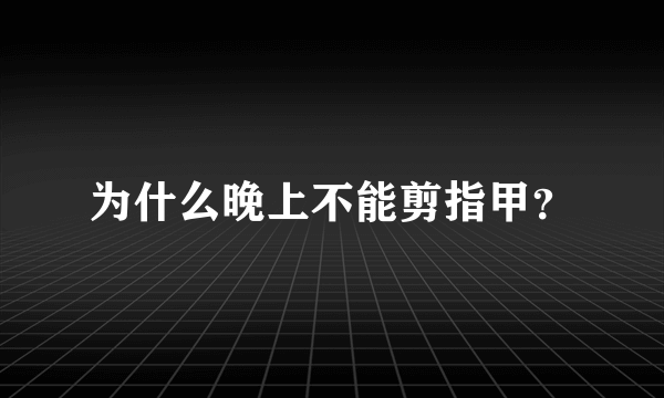 为什么晚上不能剪指甲？