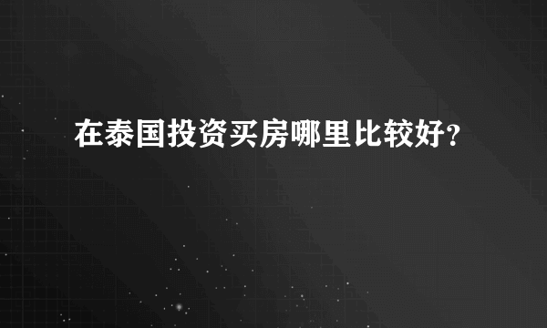 在泰国投资买房哪里比较好？