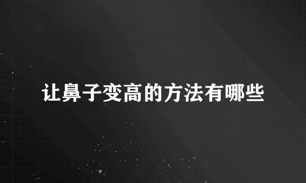 让鼻子变高的方法有哪些