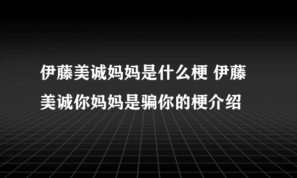 伊藤美诚妈妈是什么梗 伊藤美诚你妈妈是骗你的梗介绍