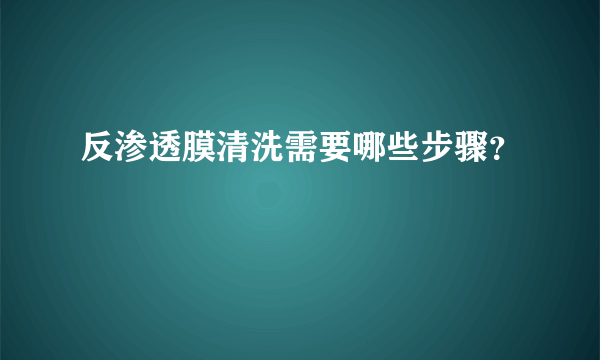 反渗透膜清洗需要哪些步骤？