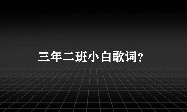 三年二班小白歌词？