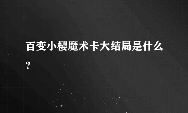 百变小樱魔术卡大结局是什么？