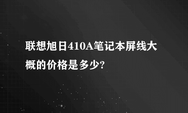 联想旭日410A笔记本屏线大概的价格是多少?