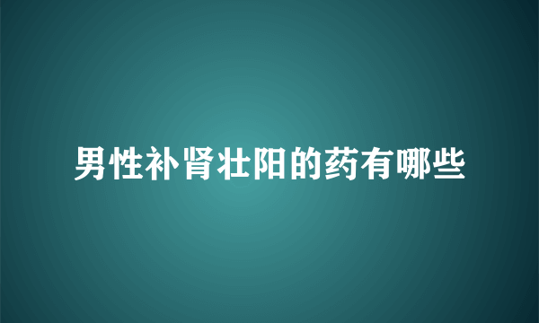 男性补肾壮阳的药有哪些