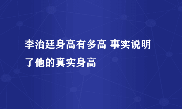 李治廷身高有多高 事实说明了他的真实身高 