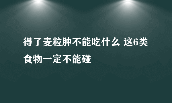 得了麦粒肿不能吃什么 这6类食物一定不能碰