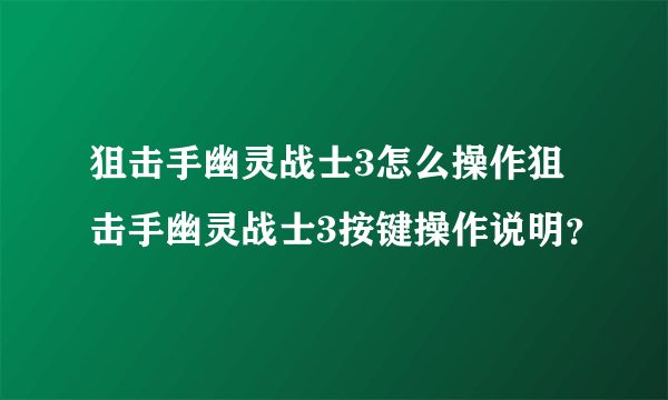 狙击手幽灵战士3怎么操作狙击手幽灵战士3按键操作说明？