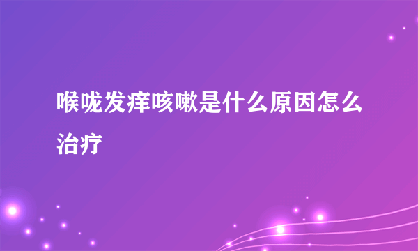 喉咙发痒咳嗽是什么原因怎么治疗