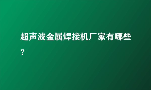 超声波金属焊接机厂家有哪些？