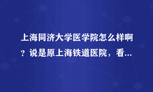 上海同济大学医学院怎么样啊？说是原上海铁道医院，看了医学院排名是...