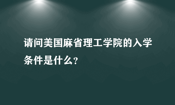 请问美国麻省理工学院的入学条件是什么？