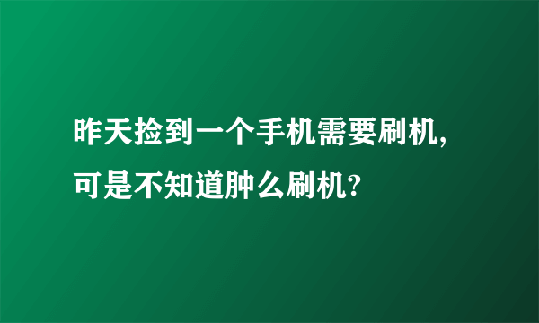 昨天捡到一个手机需要刷机,可是不知道肿么刷机?