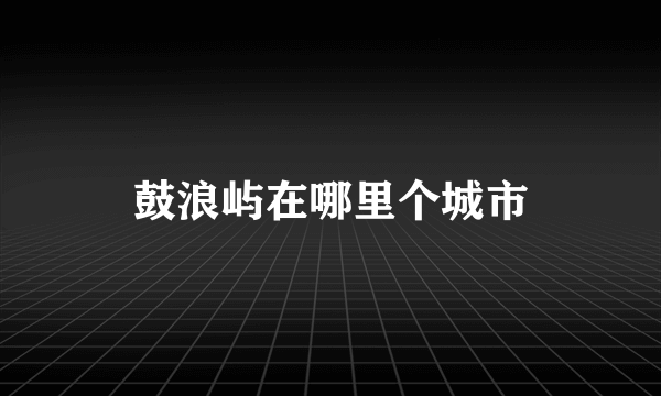 鼓浪屿在哪里个城市