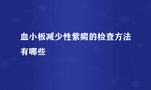 血小板减少性紫癜的检查方法有哪些