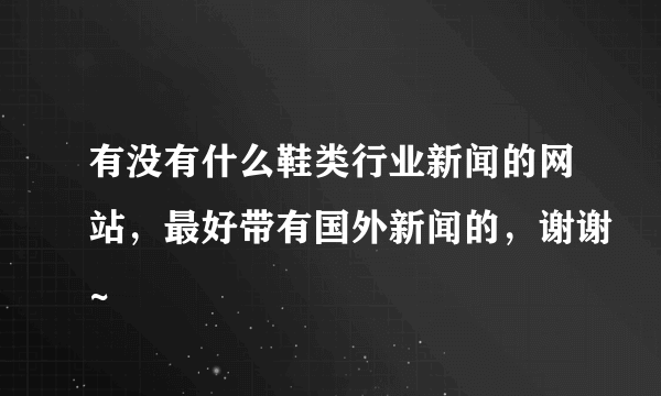 有没有什么鞋类行业新闻的网站，最好带有国外新闻的，谢谢~