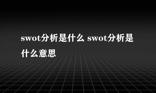 swot分析是什么 swot分析是什么意思