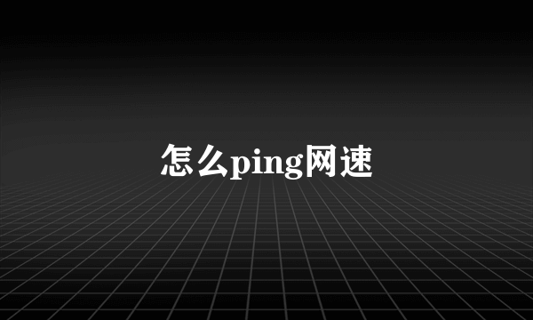 怎么ping网速