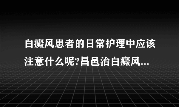 白癜风患者的日常护理中应该注意什么呢?昌邑治白癜风去哪家医院