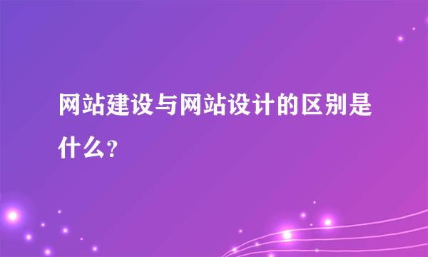 网站建设与网站设计的区别是什么？