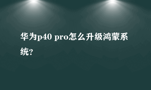 华为p40 pro怎么升级鸿蒙系统？