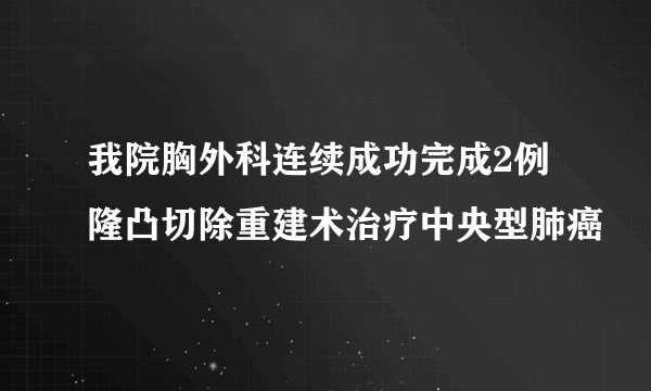 我院胸外科连续成功完成2例隆凸切除重建术治疗中央型肺癌