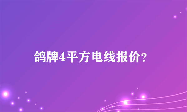 鸽牌4平方电线报价？