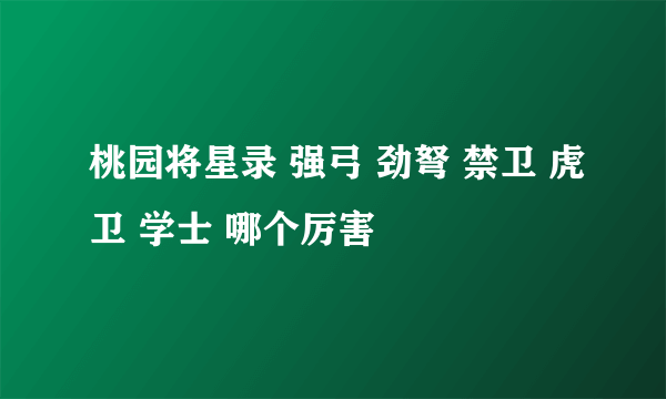 桃园将星录 强弓 劲弩 禁卫 虎卫 学士 哪个厉害