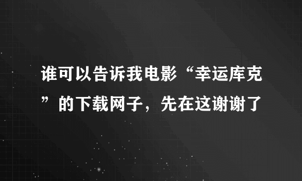 谁可以告诉我电影“幸运库克”的下载网子，先在这谢谢了