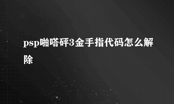 psp啪嗒砰3金手指代码怎么解除