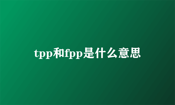 tpp和fpp是什么意思