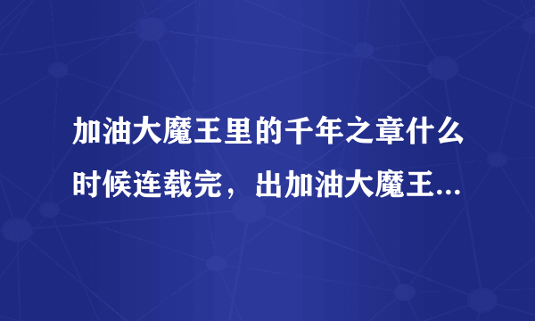 加油大魔王里的千年之章什么时候连载完，出加油大魔王112？？