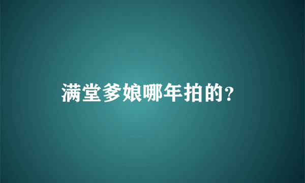 满堂爹娘哪年拍的？