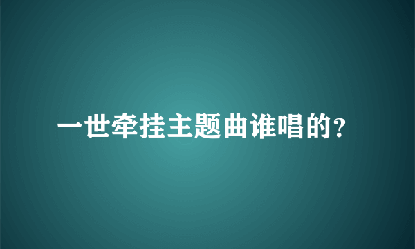 一世牵挂主题曲谁唱的？