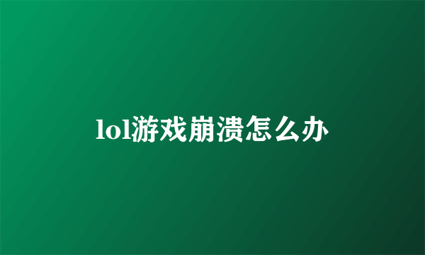 lol游戏崩溃怎么办