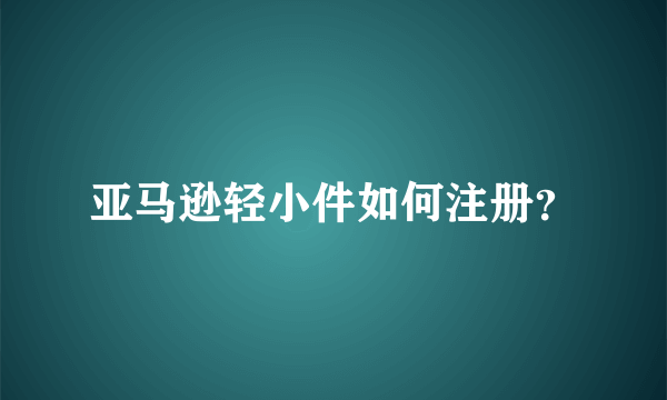 亚马逊轻小件如何注册？