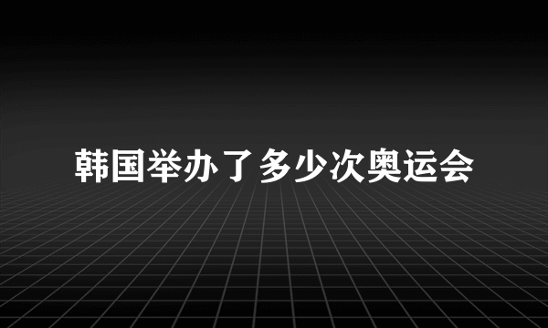 韩国举办了多少次奥运会