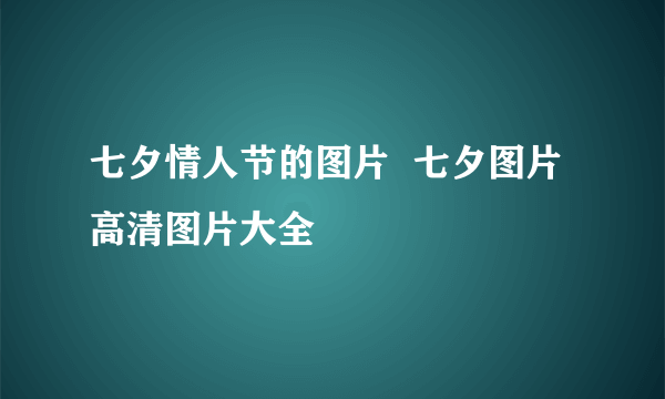 七夕情人节的图片  七夕图片高清图片大全