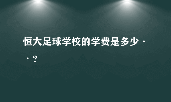 恒大足球学校的学费是多少··？