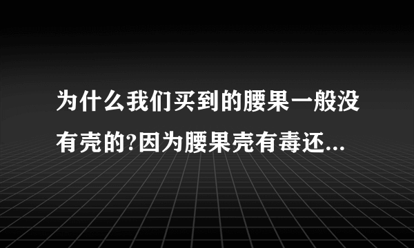 为什么我们买到的腰果一般没有壳的?因为腰果壳有毒还是腰果壳容易碎