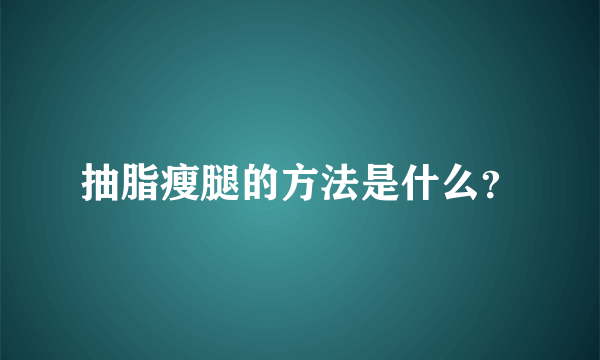 抽脂瘦腿的方法是什么？